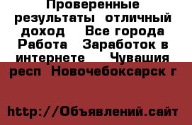 Проверенные результаты, отличный доход. - Все города Работа » Заработок в интернете   . Чувашия респ.,Новочебоксарск г.